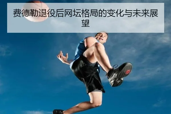 费德勒退役后网坛格局的变化与未来展望